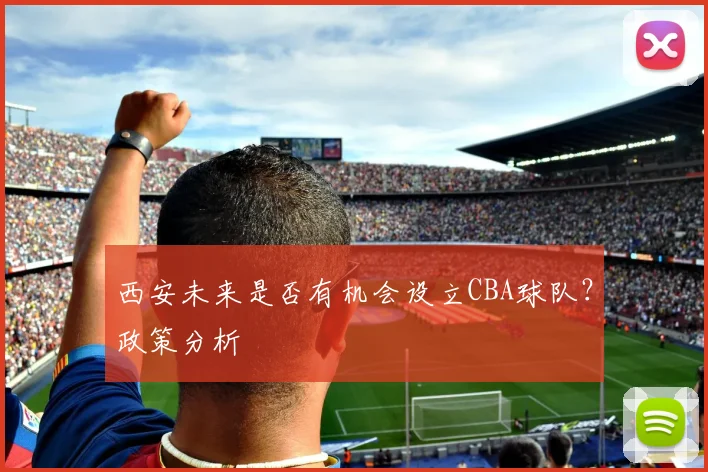 西安未来是否有机会设立CBA球队？政策分析