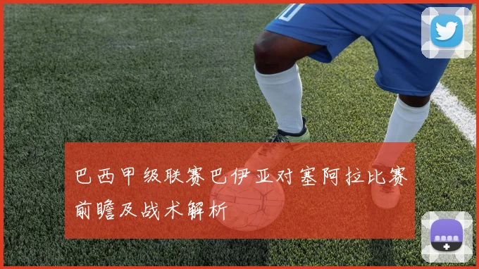 巴西甲级联赛巴伊亚对塞阿拉比赛前瞻及战术解析