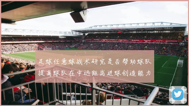 足球任意球战术研究是否帮助球队提高球队在中远距离进球创造能力