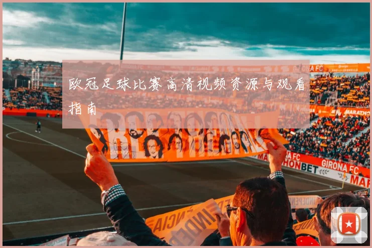 欧冠足球比赛高清视频资源与观看指南