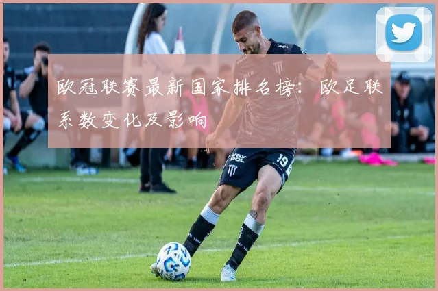 欧冠联赛最新国家排名榜：欧足联系数变化及影响