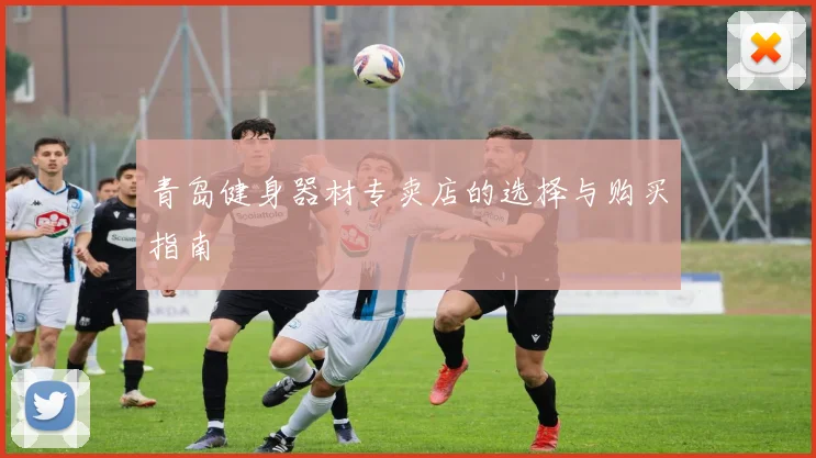 青岛健身器材专卖店的选择与购买指南