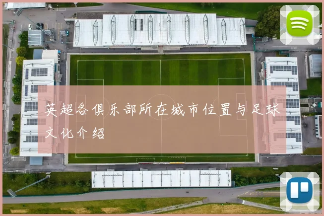 英超各俱乐部所在城市位置与足球文化介绍