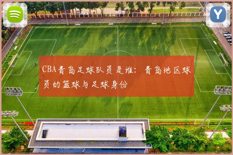 CBA青岛足球队员是谁：青岛地区球员的篮球与足球身份