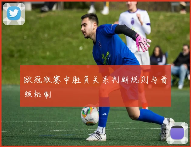 欧冠联赛中胜负关系判断规则与晋级机制