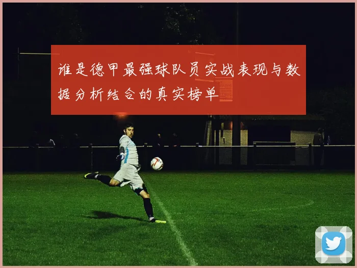谁是德甲最强球队员实战表现与数据分析结合的真实榜单