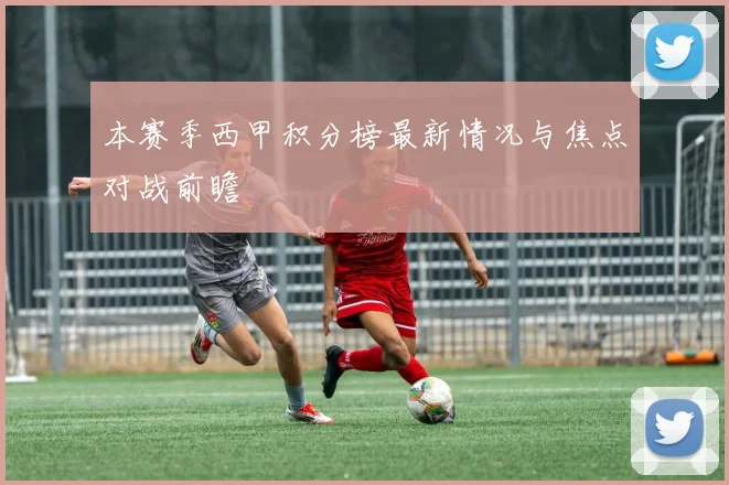 本赛季西甲积分榜最新情况与焦点对战前瞻