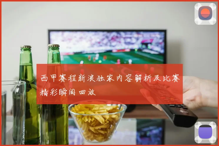 西甲赛程新浪独家内容解析及比赛精彩瞬间回放