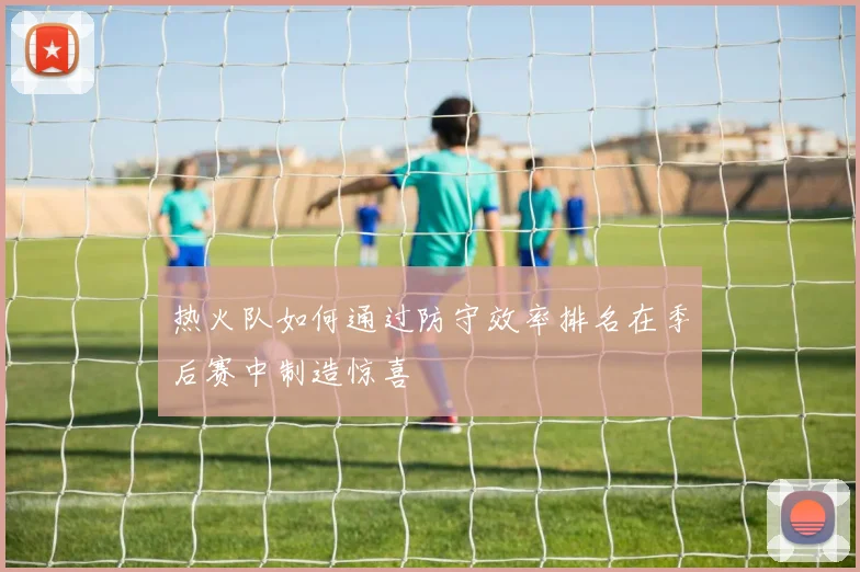 热火队如何通过防守效率排名在季后赛中制造惊喜