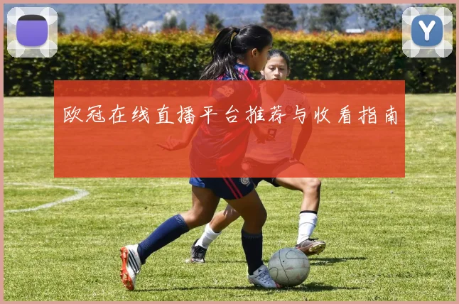 欧冠在线直播平台推荐与收看指南