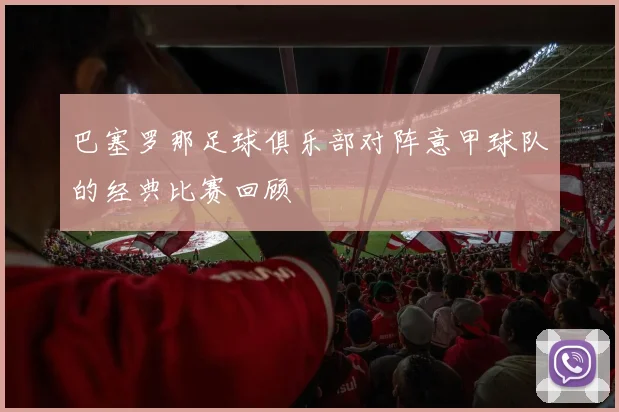 巴塞罗那足球俱乐部对阵意甲球队的经典比赛回顾