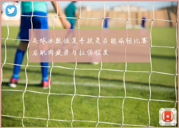 足球冰敷恢复手段是否能减轻比赛后肌肉疲劳与拉伤程度