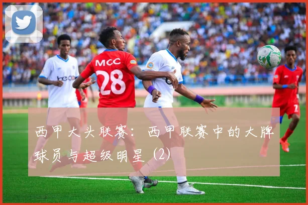 西甲大头联赛：西甲联赛中的大牌球员与超级明星 (2)