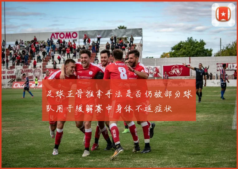 足球正骨推拿手法是否仍被部分球队用于缓解赛中身体不适症状